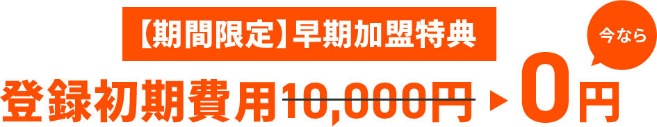【期間限定】早期加盟特典　登録初期費用10000円が今なら0円！